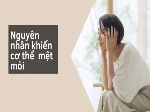 Cơ thể mệt mỏi liên tục- Nguyên nhân và cách khắc phục hiệu quả