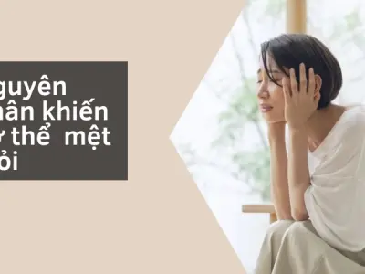 Cơ thể mệt mỏi liên tục- Nguyên nhân và cách khắc phục hiệu quả